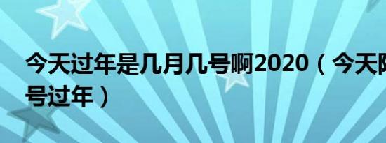 今天过年是几月几号啊2020（今天阳历多少号过年）