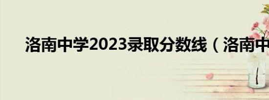 洛南中学2023录取分数线（洛南中学）