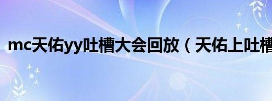 mc天佑yy吐槽大会回放（天佑上吐槽大会）