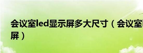会议室led显示屏多大尺寸（会议室led显示屏）