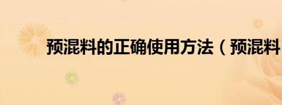 预混料的正确使用方法（预混料）