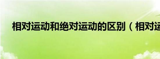 相对运动和绝对运动的区别（相对运动）