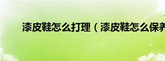 漆皮鞋怎么打理（漆皮鞋怎么保养）