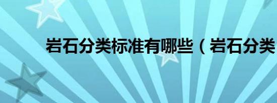 岩石分类标准有哪些（岩石分类）