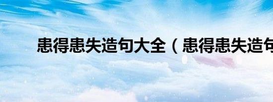 患得患失造句大全（患得患失造句）