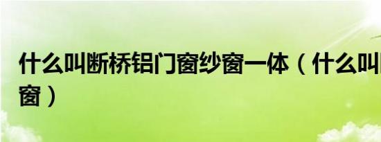 什么叫断桥铝门窗纱窗一体（什么叫断桥铝门窗）