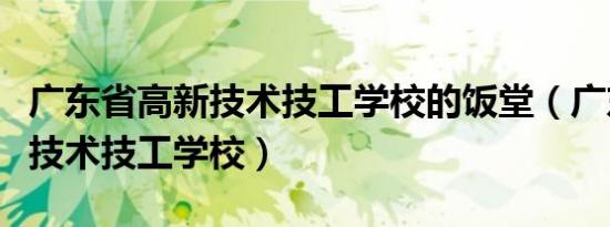 广东省高新技术技工学校的饭堂（广东省高新技术技工学校）