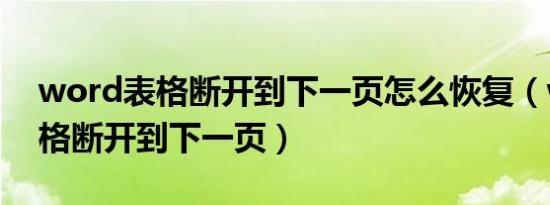 word表格断开到下一页怎么恢复（word表格断开到下一页）