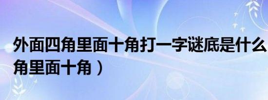 外面四角里面十角打一字谜底是什么（外面四角里面十角）