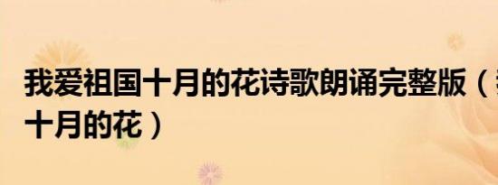 我爱祖国十月的花诗歌朗诵完整版（我爱祖国十月的花）