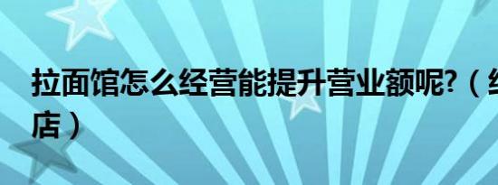 拉面馆怎么经营能提升营业额呢?（经营拉面店）
