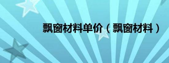 飘窗材料单价（飘窗材料）