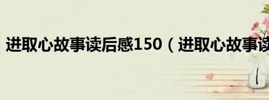 进取心故事读后感150（进取心故事读后感）