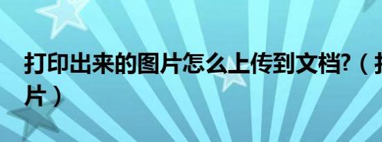 打印出来的图片怎么上传到文档?（打印到图片）