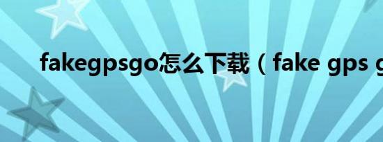 fakegpsgo怎么下载（fake gps go）