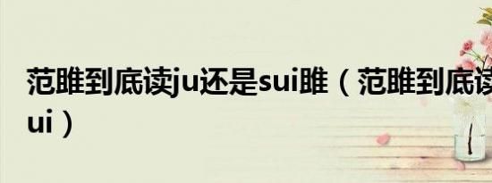 范雎到底读ju还是sui雎（范雎到底读ju还是sui）