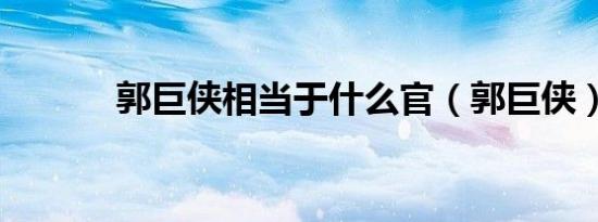 郭巨侠相当于什么官（郭巨侠）