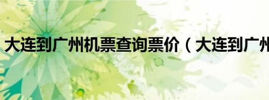 大连到广州机票查询票价（大连到广州机票）