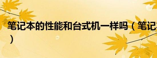 笔记本的性能和台式机一样吗（笔记本的性能）