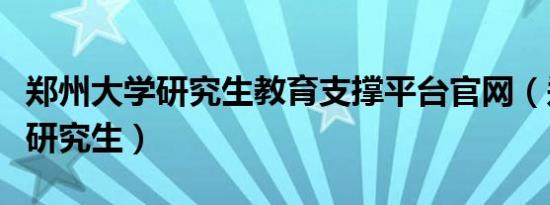 郑州大学研究生教育支撑平台官网（郑州大学研究生）