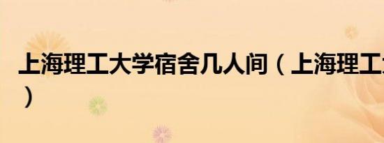 上海理工大学宿舍几人间（上海理工大学宿舍）
