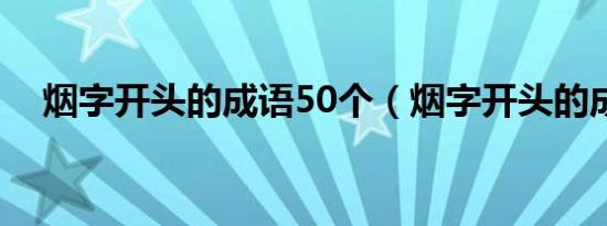 烟字开头的成语50个（烟字开头的成语）