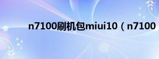 n7100刷机包miui10（n7100）