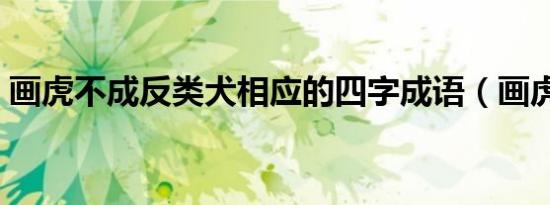 画虎不成反类犬相应的四字成语（画虎不成）