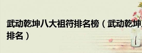 武动乾坤八大祖符排名榜（武动乾坤八大祖符排名）