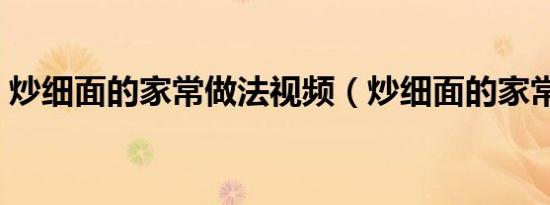 炒细面的家常做法视频（炒细面的家常做法）