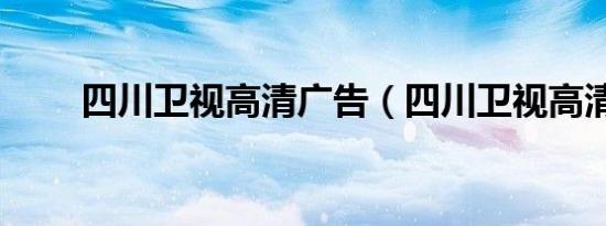 四川卫视高清广告（四川卫视高清）