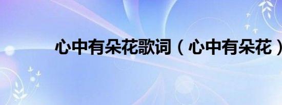 心中有朵花歌词（心中有朵花）