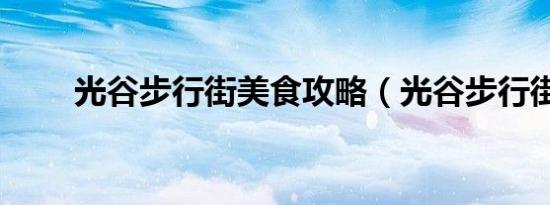 光谷步行街美食攻略（光谷步行街）