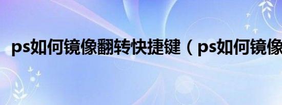 ps如何镜像翻转快捷键（ps如何镜像翻转）