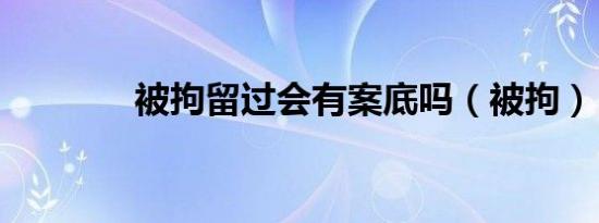 被拘留过会有案底吗（被拘）