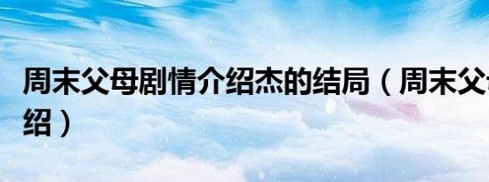 周末父母剧情介绍杰的结局（周末父母剧情介绍）