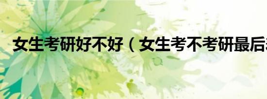 女生考研好不好（女生考不考研最后差别）