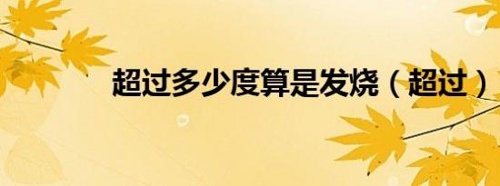 超过多少度算是发烧（超过）