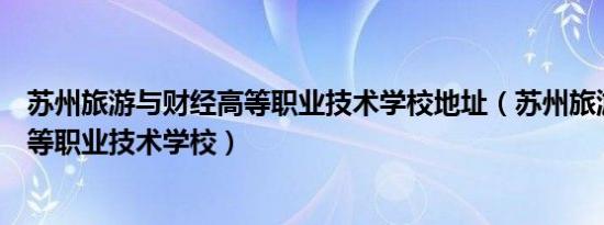 苏州旅游与财经高等职业技术学校地址（苏州旅游与财经高等职业技术学校）