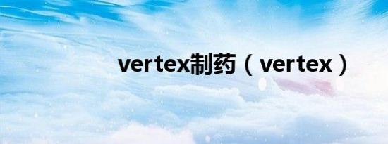 vertex制药（vertex）
