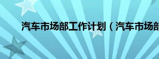 汽车市场部工作计划（汽车市场部）