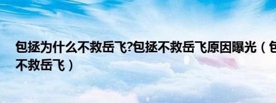 包拯为什么不救岳飞?包拯不救岳飞原因曝光（包拯为什么不救岳飞）