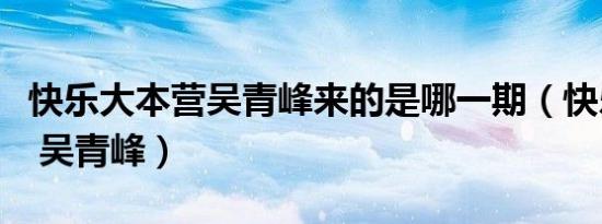 快乐大本营吴青峰来的是哪一期（快乐大本营 吴青峰）
