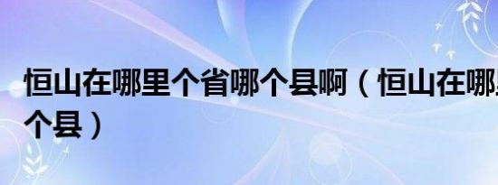 恒山在哪里个省哪个县啊（恒山在哪里个省哪个县）