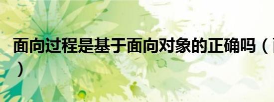 面向过程是基于面向对象的正确吗（面向过程）