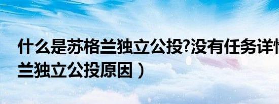 什么是苏格兰独立公投?没有任务详情（苏格兰独立公投原因）