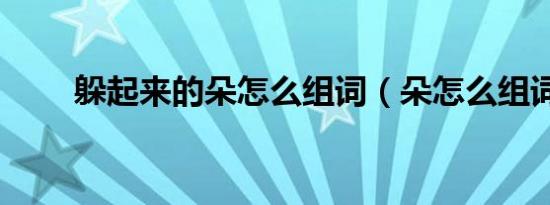 躲起来的朵怎么组词（朵怎么组词）