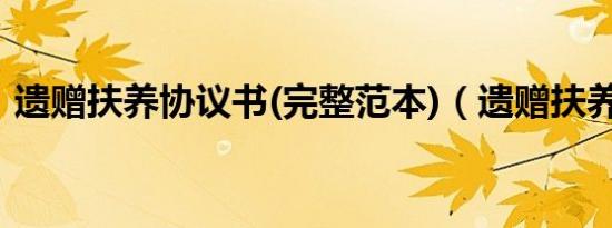 遗赠扶养协议书(完整范本)（遗赠扶养协议）