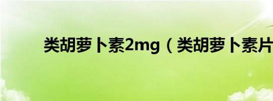 类胡萝卜素2mg（类胡萝卜素片）