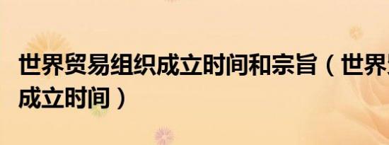 世界贸易组织成立时间和宗旨（世界贸易组织成立时间）